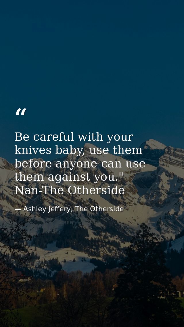 Be careful with your knives baby, use them before anyone can use them against you." Nan-The Otherside — Ashley Jeffery, The Otherside