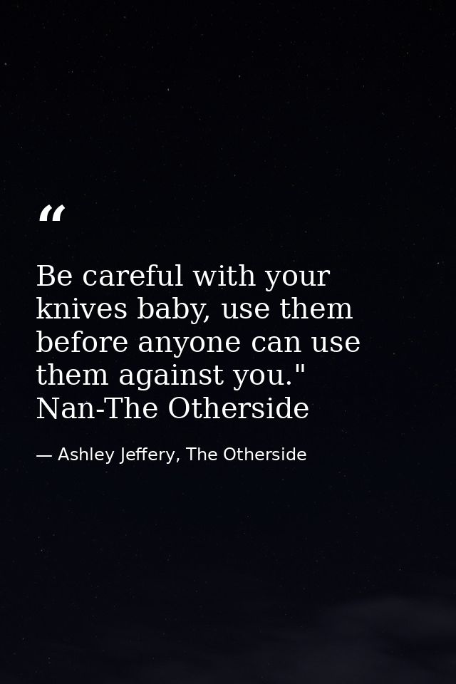 Be careful with your knives baby, use them before anyone can use them against you." Nan-The Otherside — Ashley Jeffery, The Otherside