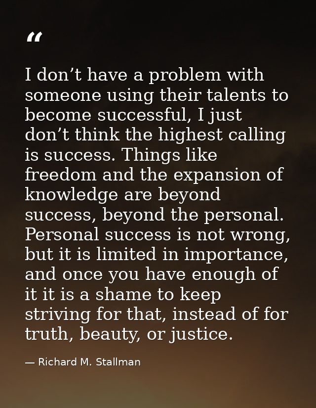 I don’t have a problem with someone using their talents to become successful, I just don’t think the highest calling is  — Richard M. Stallman