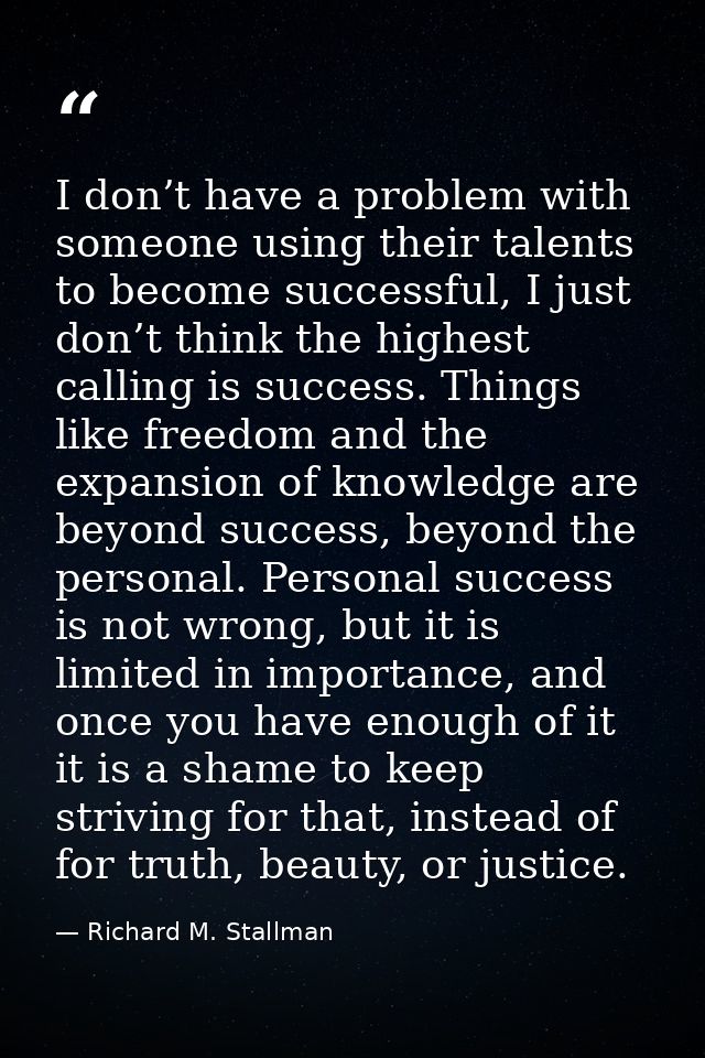 I don’t have a problem with someone using their talents to become successful, I just don’t think the highest calling is  — Richard M. Stallman