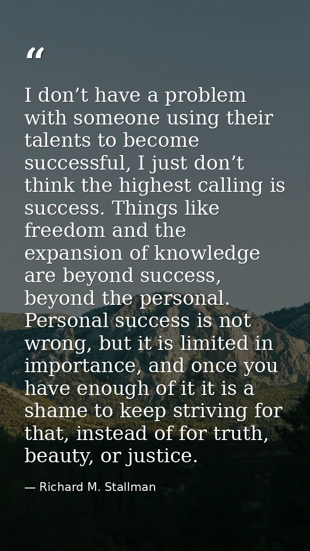 I don’t have a problem with someone using their talents to become successful, I just don’t think the highest calling is  — Richard M. Stallman