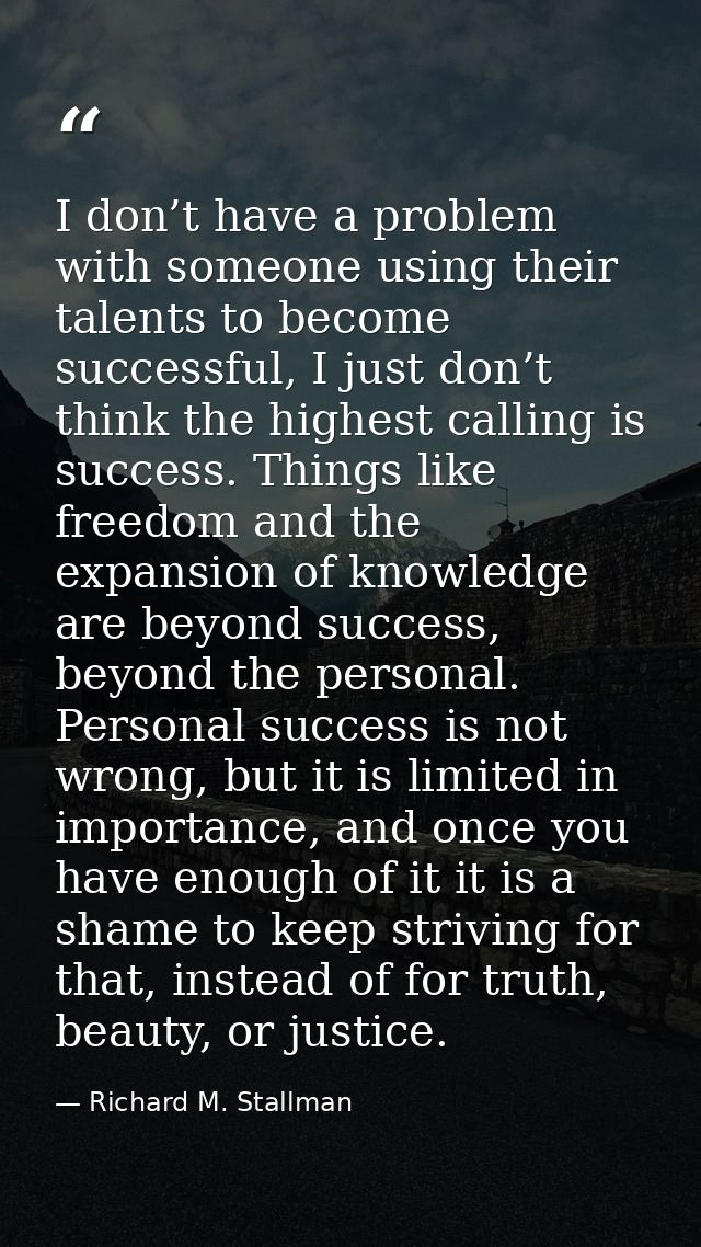 I don’t have a problem with someone using their talents to become successful, I just don’t think the highest calling is  — Richard M. Stallman