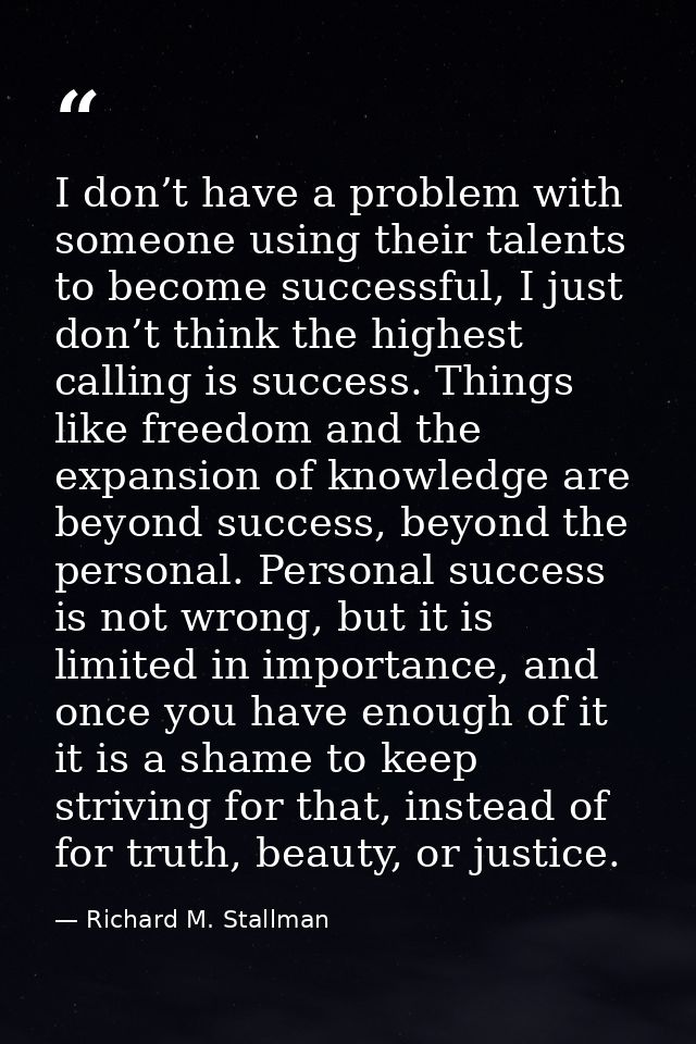 I don’t have a problem with someone using their talents to become successful, I just don’t think the highest calling is  — Richard M. Stallman