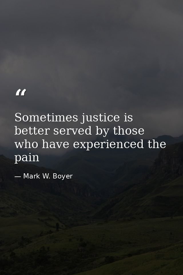 Sometimes justice is better served by those who have experienced the pain — Mark W. Boyer