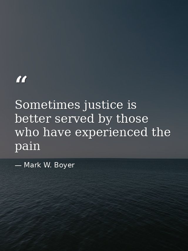 Sometimes justice is better served by those who have experienced the pain — Mark W. Boyer