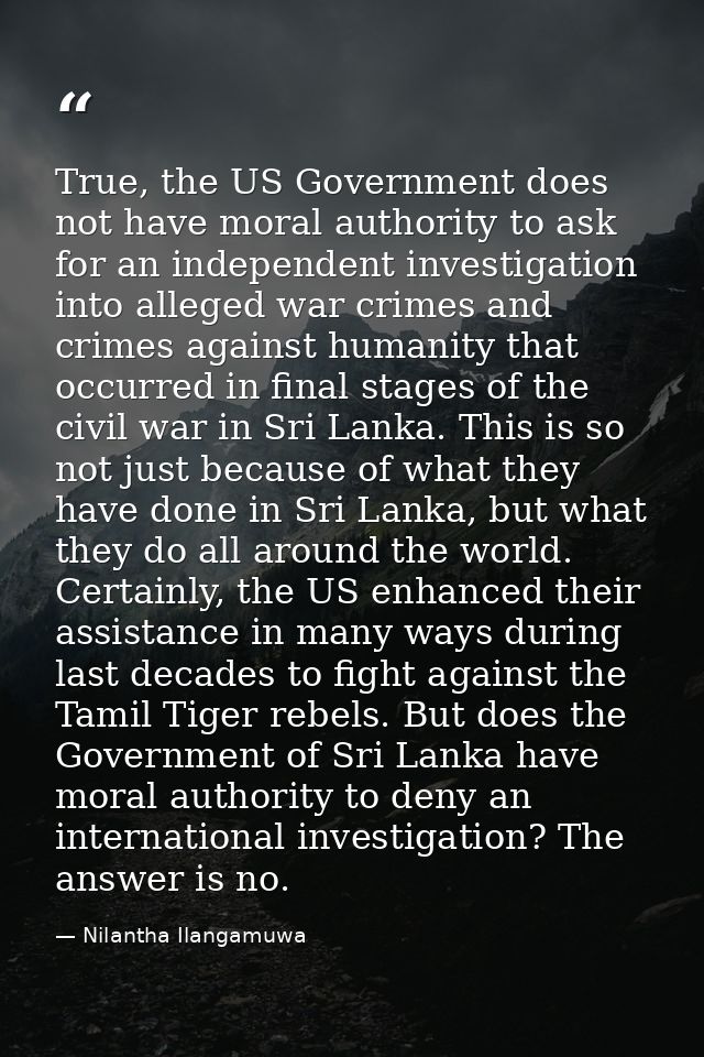 True, the US Government does not have moral authority to ask for an independent investigation into alleged war crimes an — Nilantha Ilangamuwa