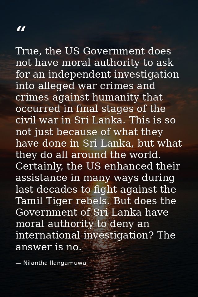 True, the US Government does not have moral authority to ask for an independent investigation into alleged war crimes an — Nilantha Ilangamuwa