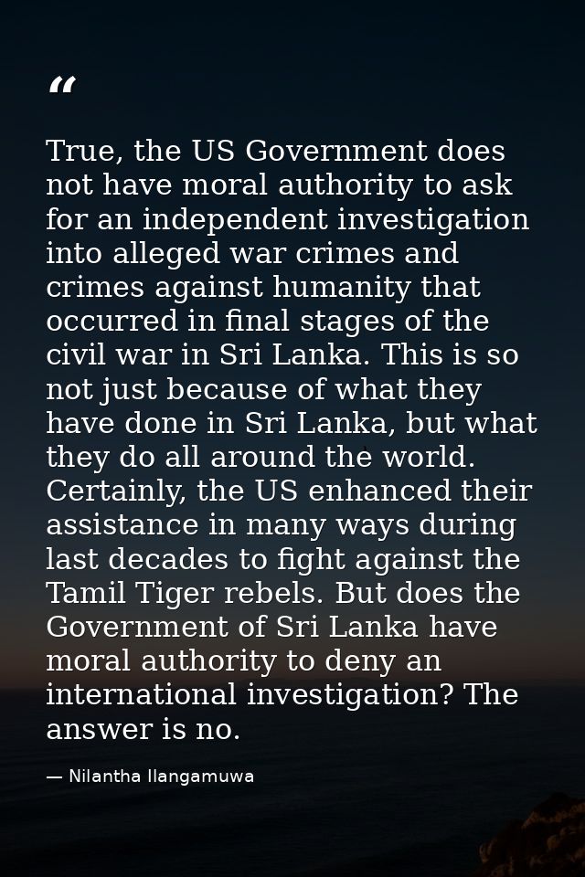 True, the US Government does not have moral authority to ask for an independent investigation into alleged war crimes an — Nilantha Ilangamuwa