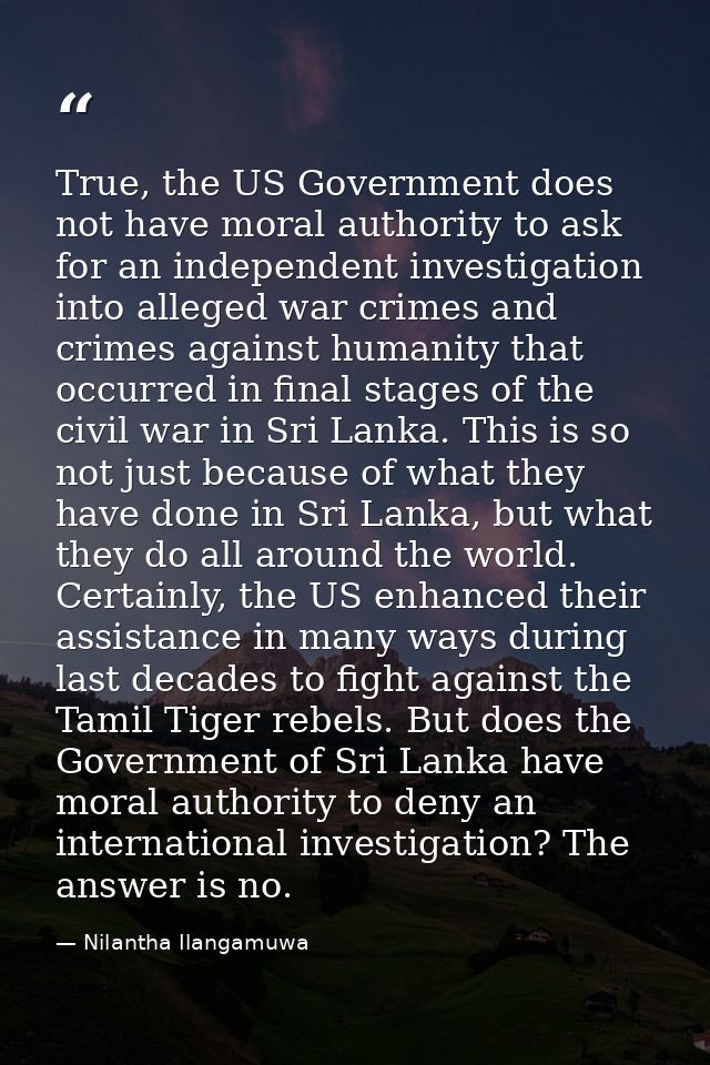 True, the US Government does not have moral authority to ask for an independent investigation into alleged war crimes an — Nilantha Ilangamuwa