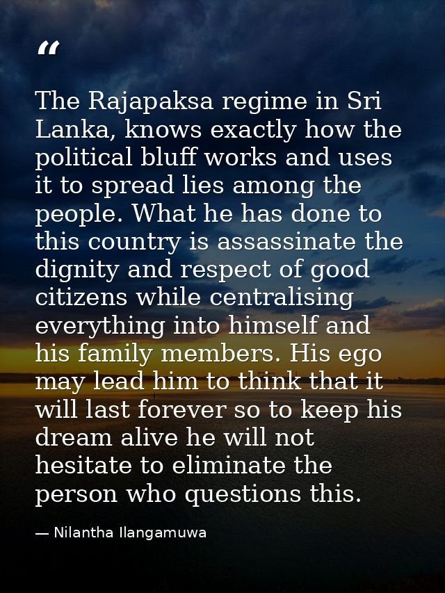 The Rajapaksa regime in Sri Lanka, knows exactly how the political bluff works and uses it to spread lies among the peop — Nilantha Ilangamuwa