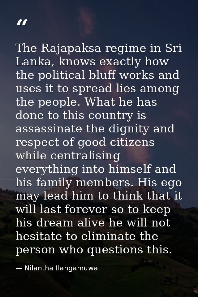 The Rajapaksa regime in Sri Lanka, knows exactly how the political bluff works and uses it to spread lies among the peop — Nilantha Ilangamuwa
