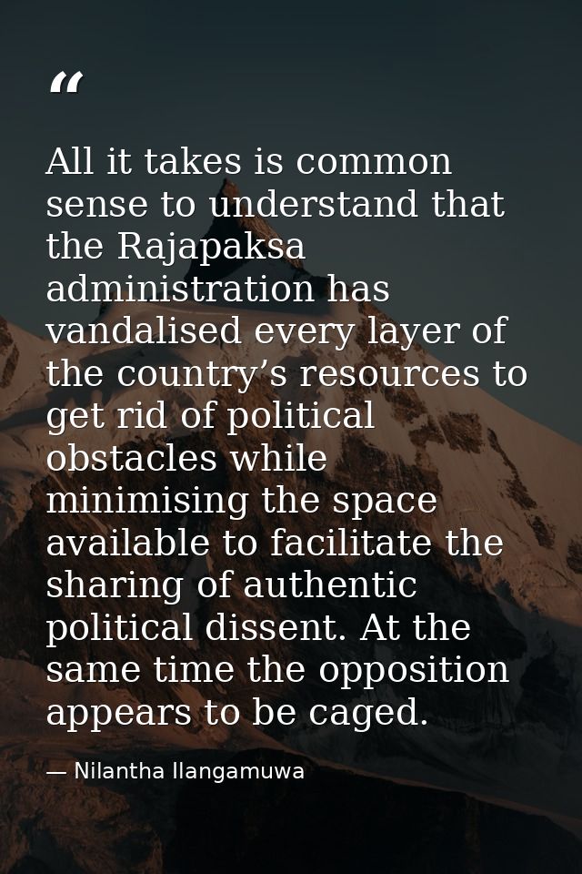All it takes is common sense to understand that the Rajapaksa administration has vandalised every layer of the country’s — Nilantha Ilangamuwa