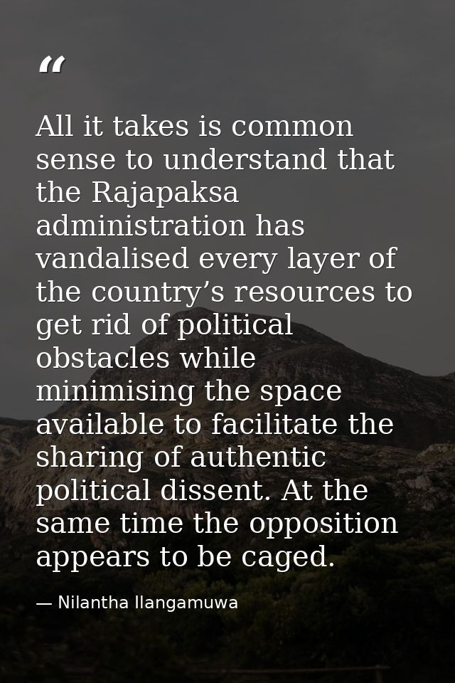 All it takes is common sense to understand that the Rajapaksa administration has vandalised every layer of the country’s — Nilantha Ilangamuwa
