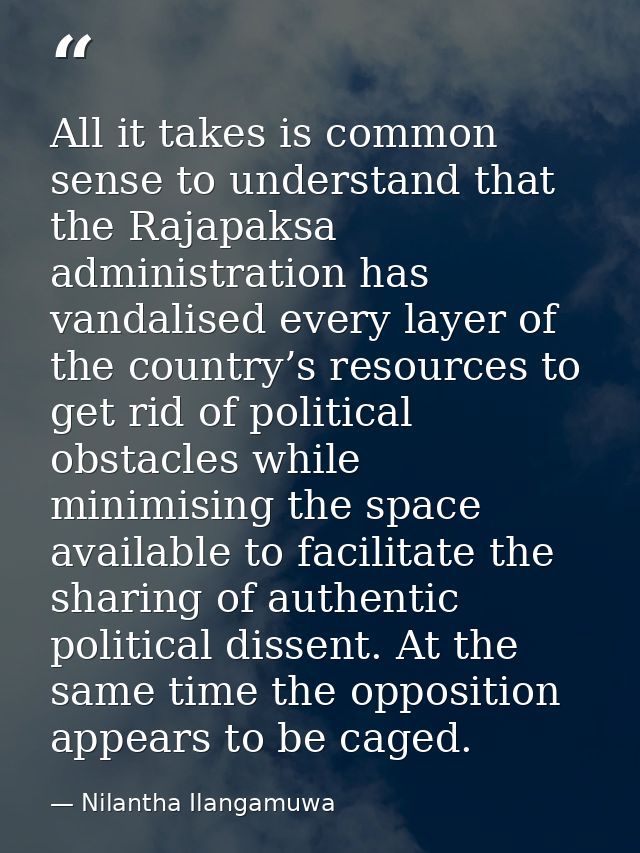 All it takes is common sense to understand that the Rajapaksa administration has vandalised every layer of the country’s — Nilantha Ilangamuwa