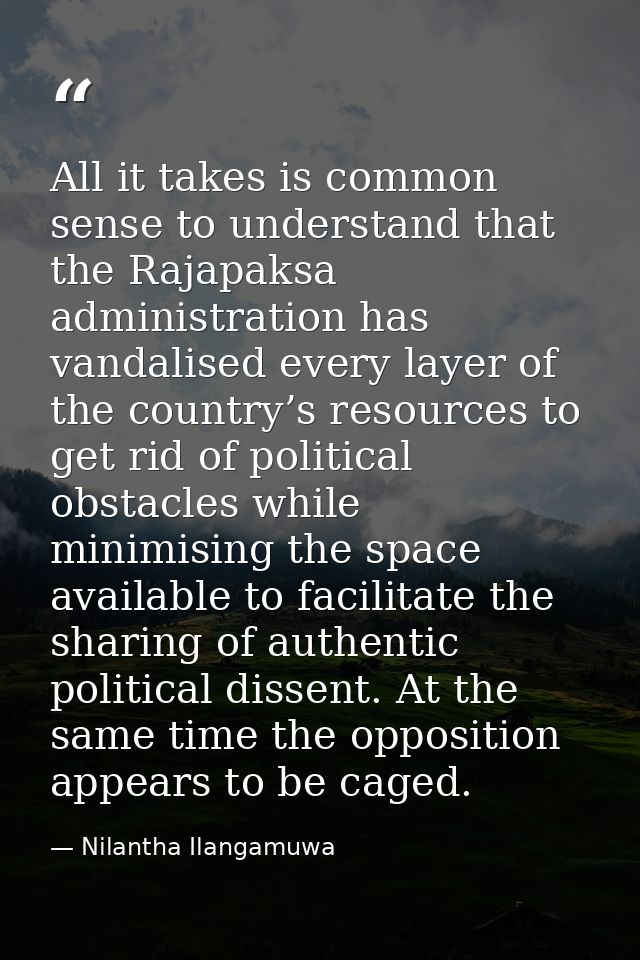 All it takes is common sense to understand that the Rajapaksa administration has vandalised every layer of the country’s — Nilantha Ilangamuwa
