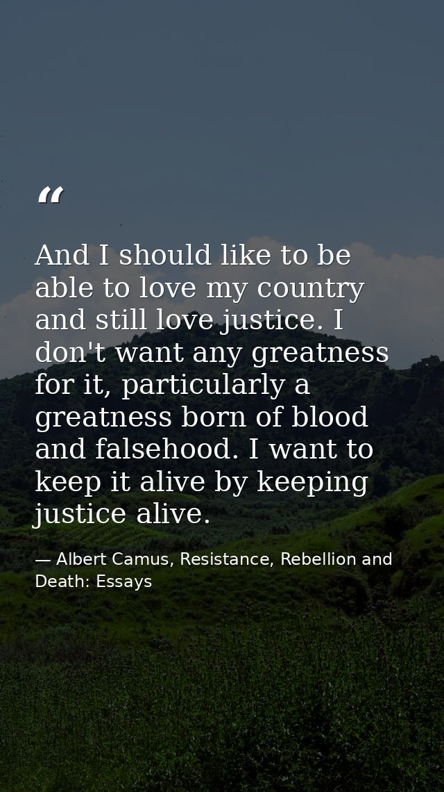 And I should like to be able to love my country and still love justice. I don't want any greatness for it, particularly  — Albert Camus, Resistance, Rebellion and Death: Essays
