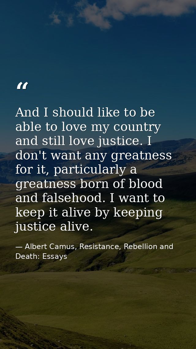 And I should like to be able to love my country and still love justice. I don't want any greatness for it, particularly  — Albert Camus, Resistance, Rebellion and Death: Essays