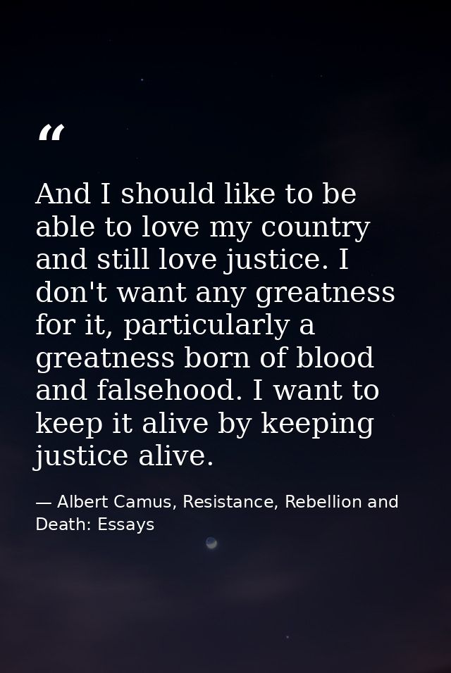 And I should like to be able to love my country and still love justice. I don't want any greatness for it, particularly  — Albert Camus, Resistance, Rebellion and Death: Essays