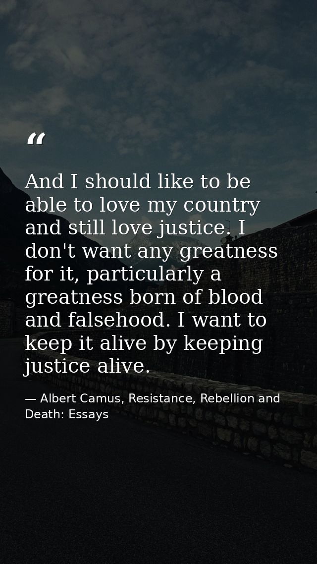And I should like to be able to love my country and still love justice. I don't want any greatness for it, particularly  — Albert Camus, Resistance, Rebellion and Death: Essays