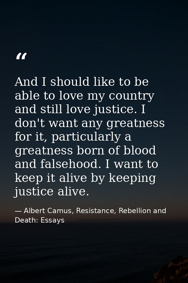 And I should like to be able to love my country and still love justice. I don't want any greatness for it, particularly  — Albert Camus, Resistance, Rebellion and Death: Essays