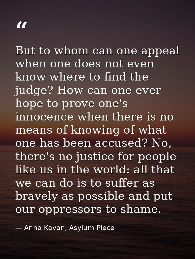 But to whom can one appeal when one does not even know where to find the judge? How can one ever hope to prove one's inn — Anna Kavan, Asylum Piece