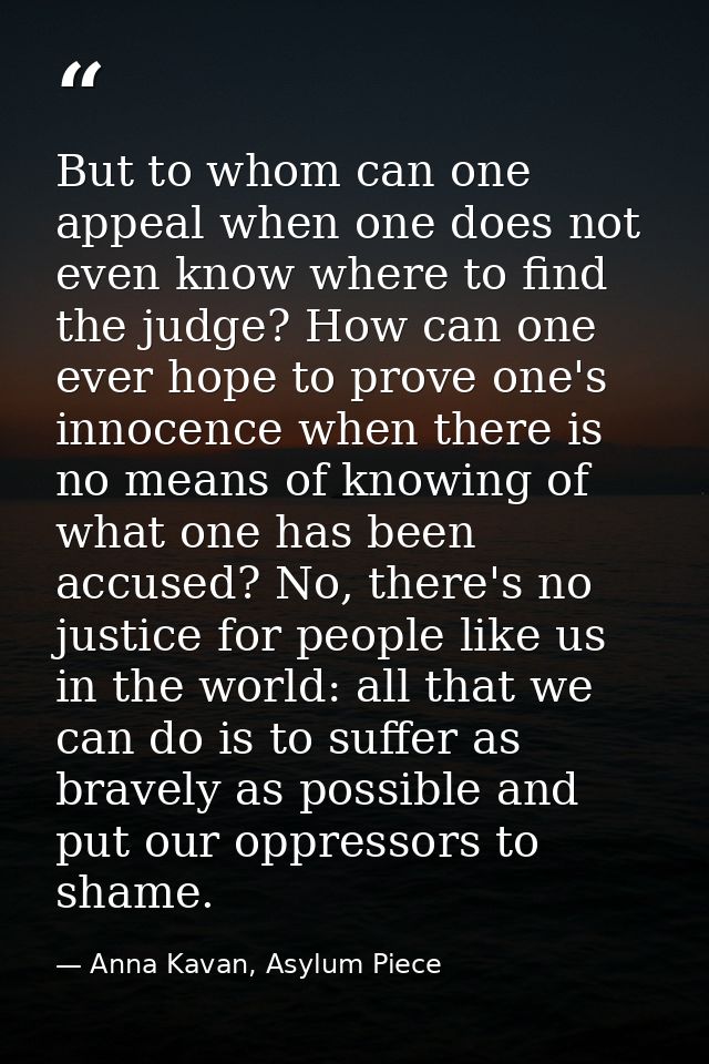 But to whom can one appeal when one does not even know where to find the judge? How can one ever hope to prove one's inn — Anna Kavan, Asylum Piece