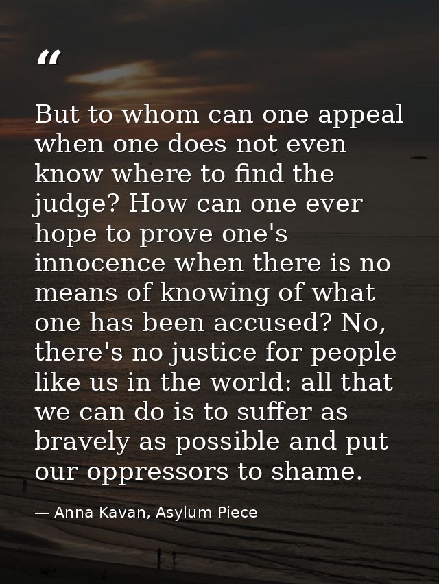 But to whom can one appeal when one does not even know where to find the judge? How can one ever hope to prove one's inn — Anna Kavan, Asylum Piece