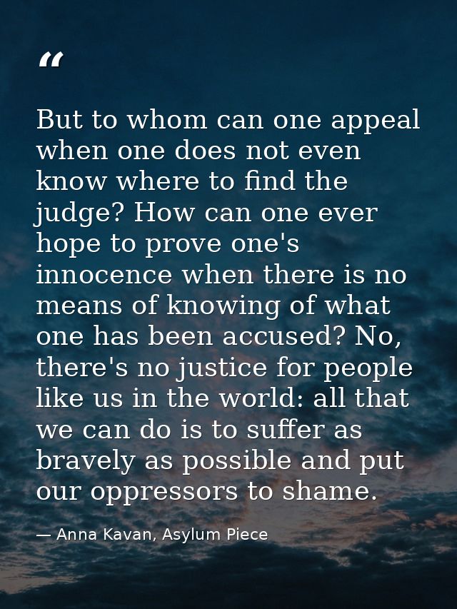 But to whom can one appeal when one does not even know where to find the judge? How can one ever hope to prove one's inn — Anna Kavan, Asylum Piece