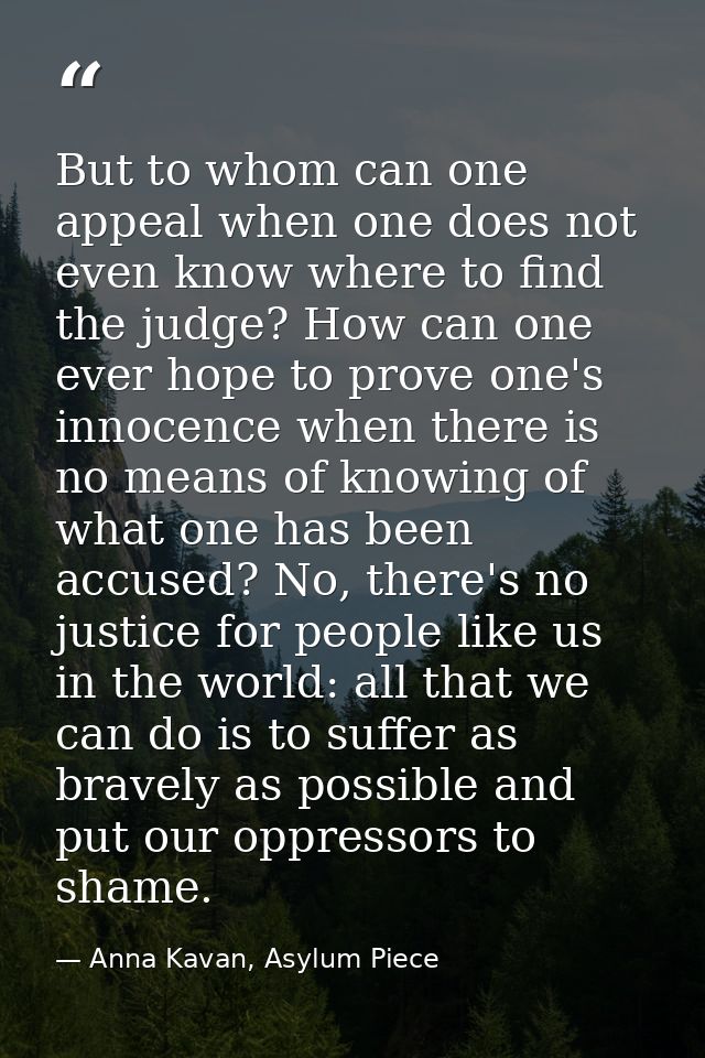 But to whom can one appeal when one does not even know where to find the judge? How can one ever hope to prove one's inn — Anna Kavan, Asylum Piece