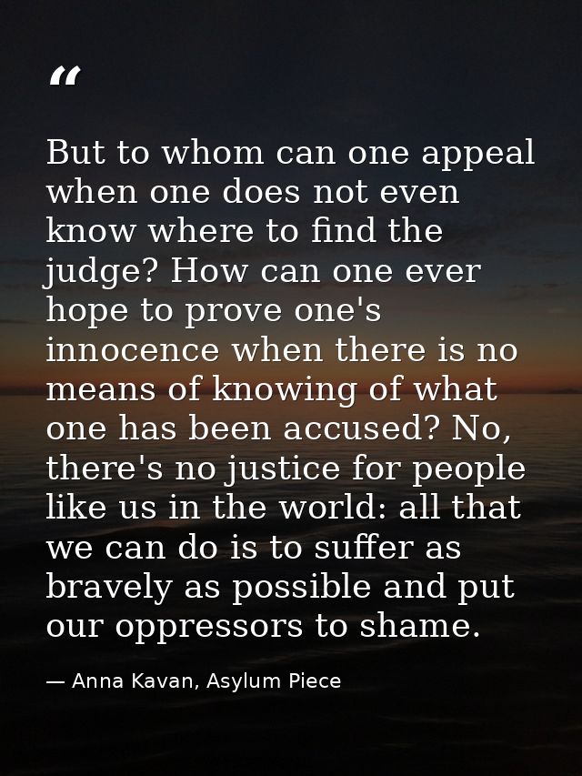 But to whom can one appeal when one does not even know where to find the judge? How can one ever hope to prove one's inn — Anna Kavan, Asylum Piece