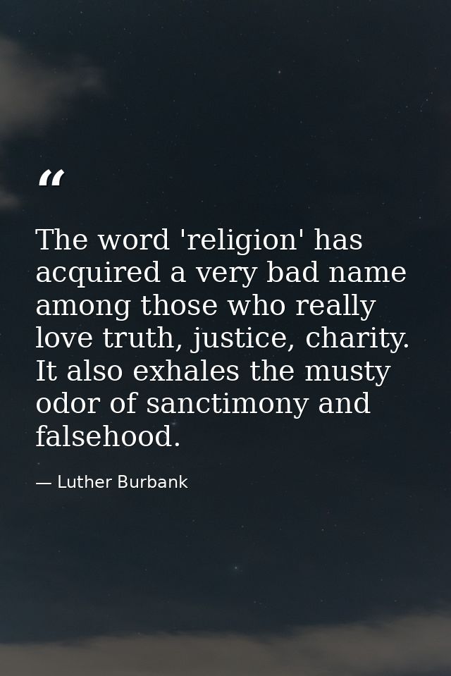 The word 'religion' has acquired a very bad name among those who really love truth, justice, charity. It also exhales th — Luther Burbank