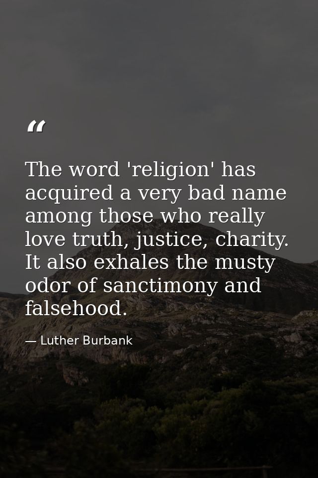 The word 'religion' has acquired a very bad name among those who really love truth, justice, charity. It also exhales th — Luther Burbank
