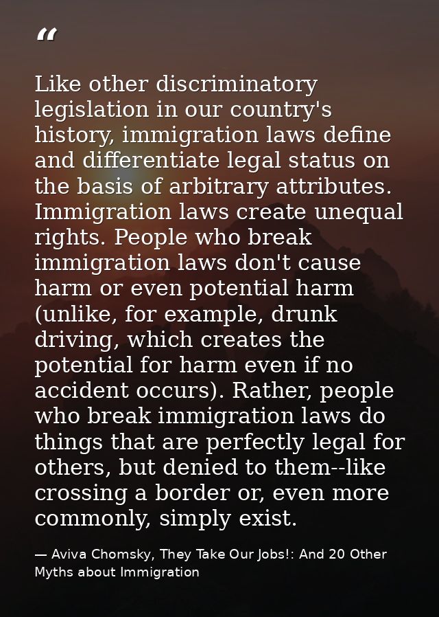Like other discriminatory legislation in our country's history, immigration laws define and differentiate legal status o — Aviva Chomsky, They Take Our Jobs!: And 20 Other Myths about Immigration