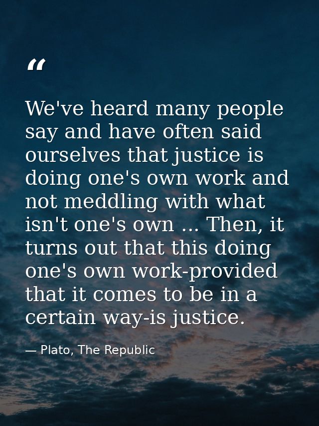 We've heard many people say and have often said ourselves that justice is doing one's own work and not meddling with wha — Plato, The Republic