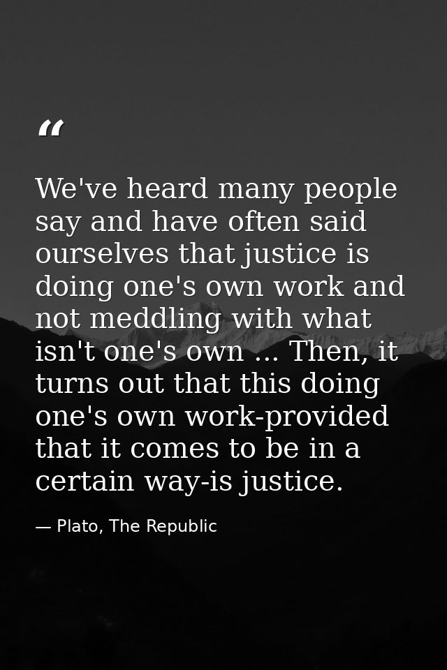 We've heard many people say and have often said ourselves that justice is doing one's own work and not meddling with wha — Plato, The Republic