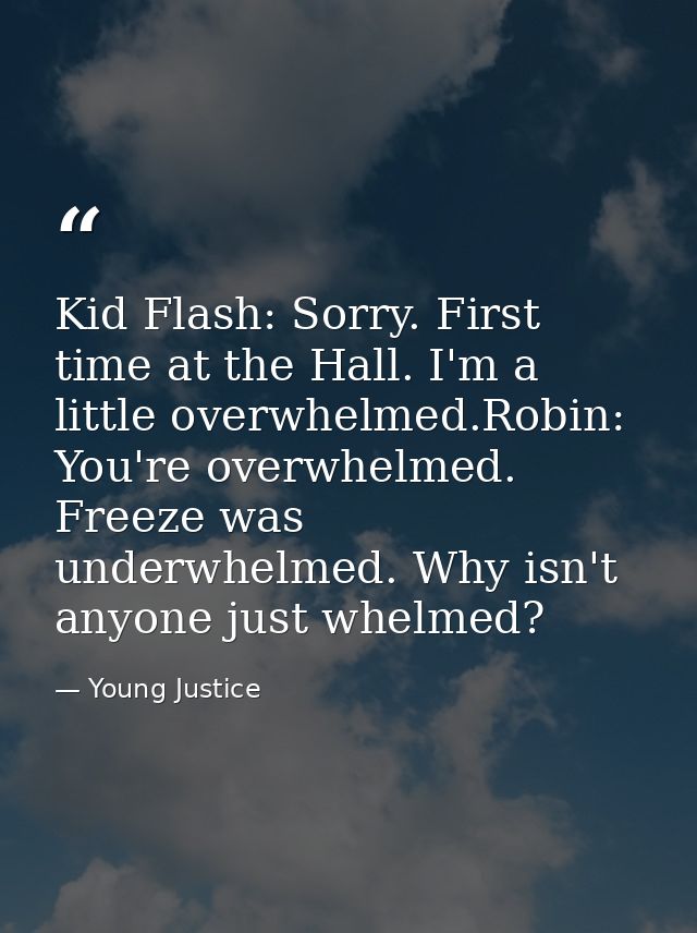 Kid Flash: Sorry. First time at the Hall. I'm a little overwhelmed.Robin: You're overwhelmed. Freeze was underwhelmed. W — Young Justice