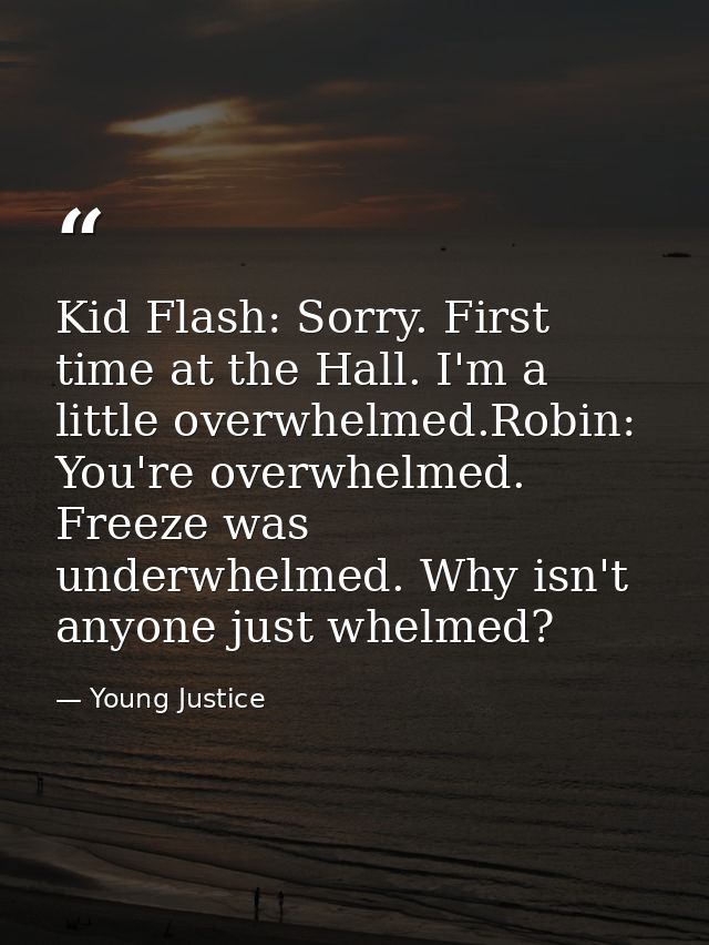 Kid Flash: Sorry. First time at the Hall. I'm a little overwhelmed.Robin: You're overwhelmed. Freeze was underwhelmed. W — Young Justice