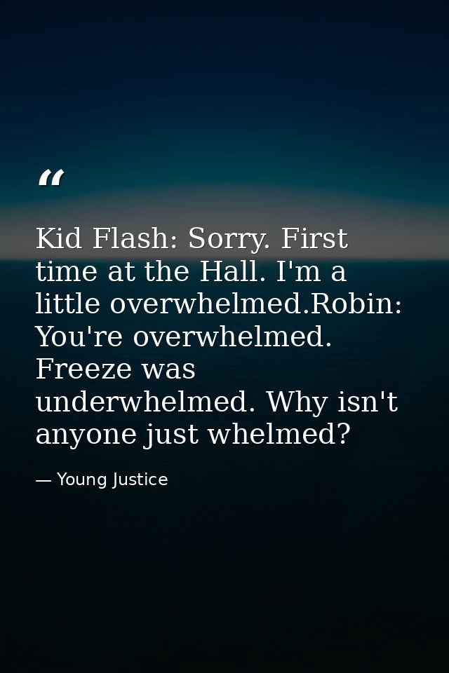 Kid Flash: Sorry. First time at the Hall. I'm a little overwhelmed.Robin: You're overwhelmed. Freeze was underwhelmed. W — Young Justice