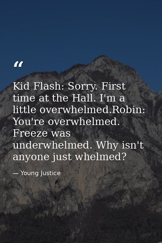 Kid Flash: Sorry. First time at the Hall. I'm a little overwhelmed.Robin: You're overwhelmed. Freeze was underwhelmed. W — Young Justice