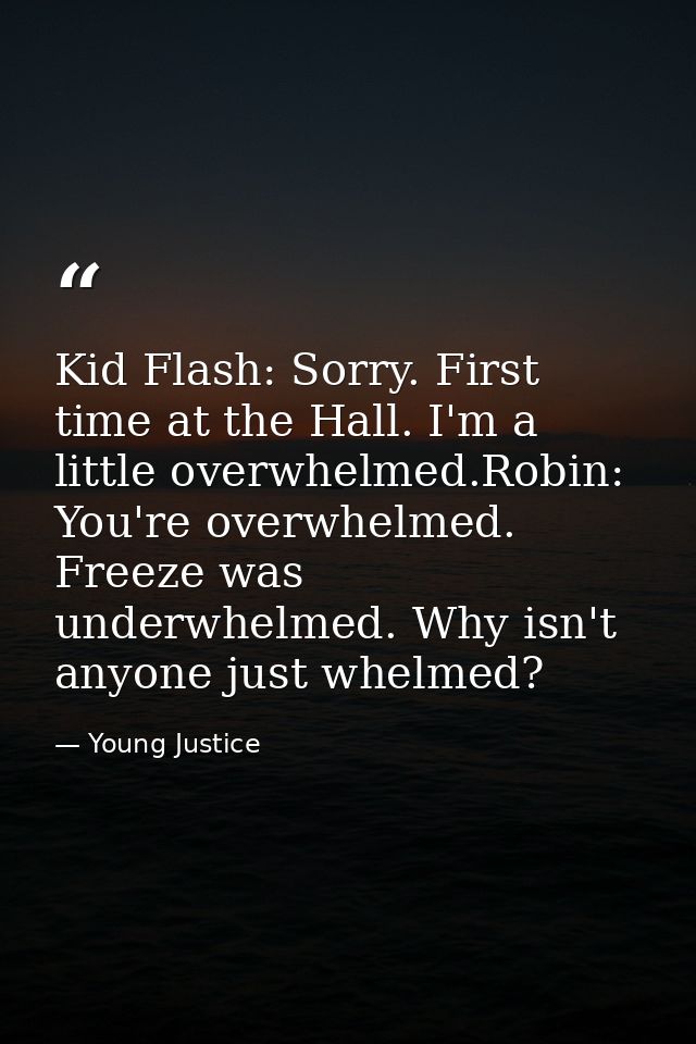 Kid Flash: Sorry. First time at the Hall. I'm a little overwhelmed.Robin: You're overwhelmed. Freeze was underwhelmed. W — Young Justice