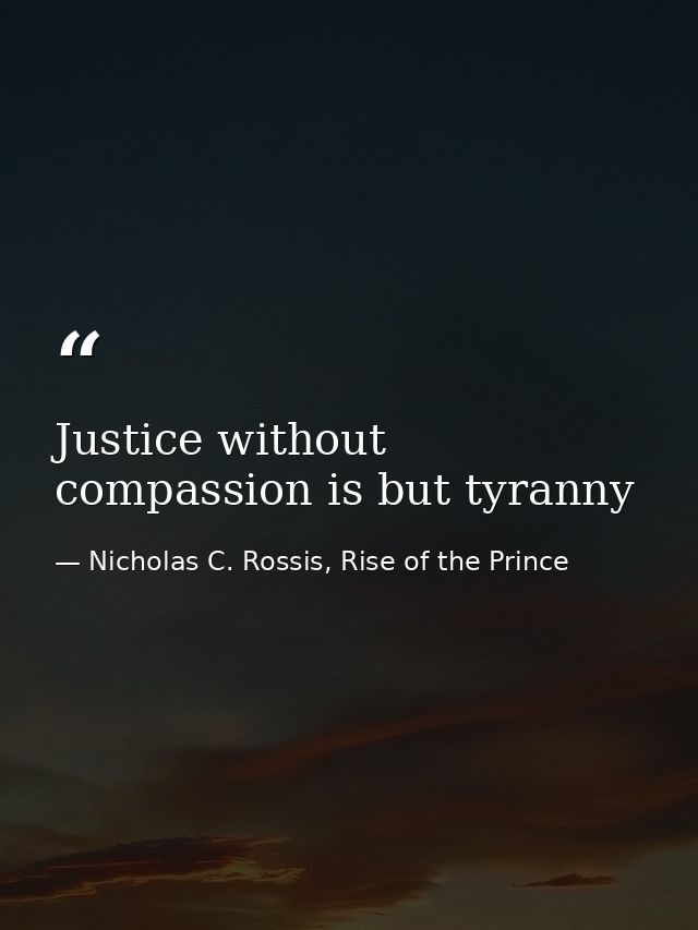 Justice without compassion is but tyranny — Nicholas C. Rossis, Rise of the Prince