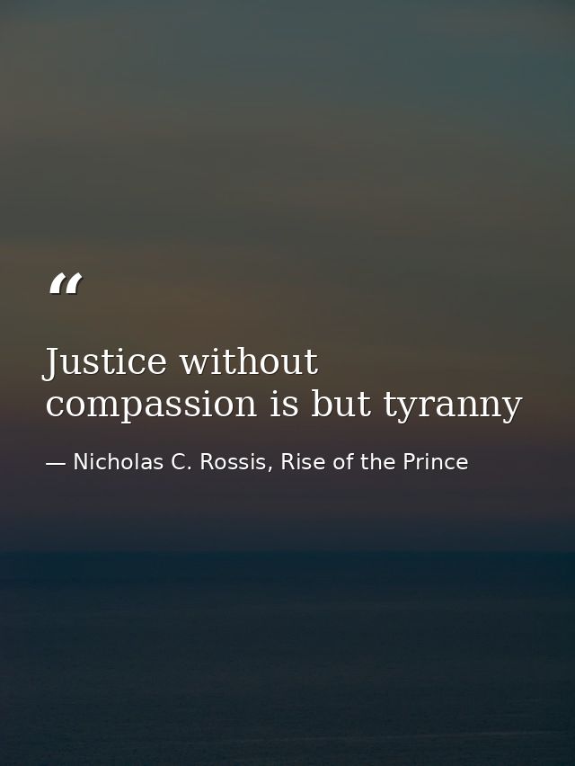 Justice without compassion is but tyranny — Nicholas C. Rossis, Rise of the Prince