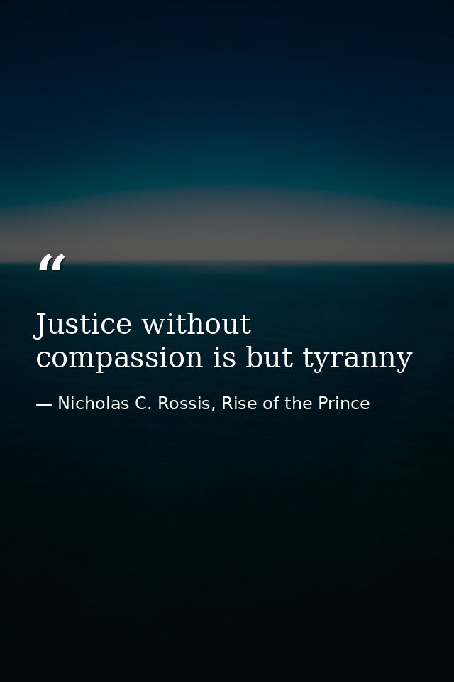 Justice without compassion is but tyranny — Nicholas C. Rossis, Rise of the Prince