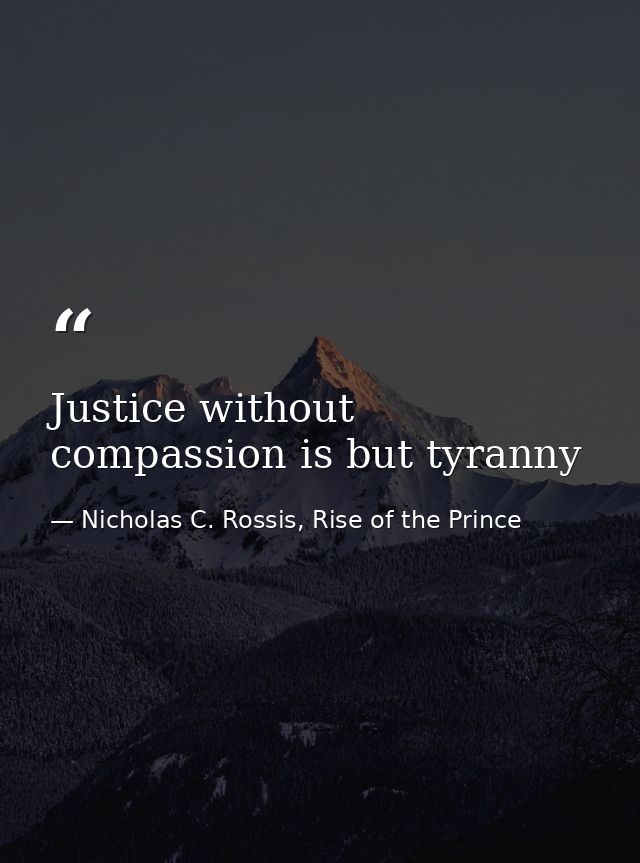 Justice without compassion is but tyranny — Nicholas C. Rossis, Rise of the Prince