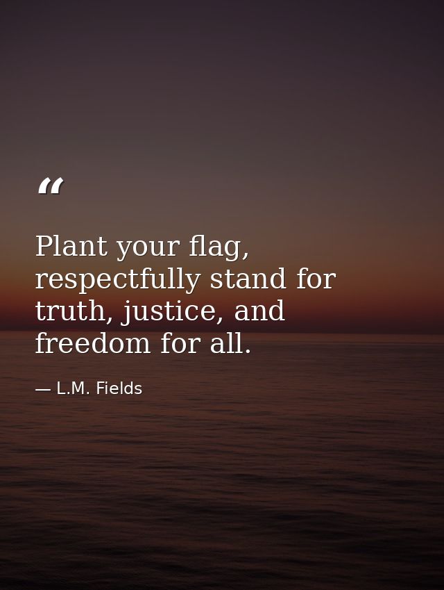 Plant your flag, respectfully stand for truth, justice, and freedom for all. — L.M. Fields