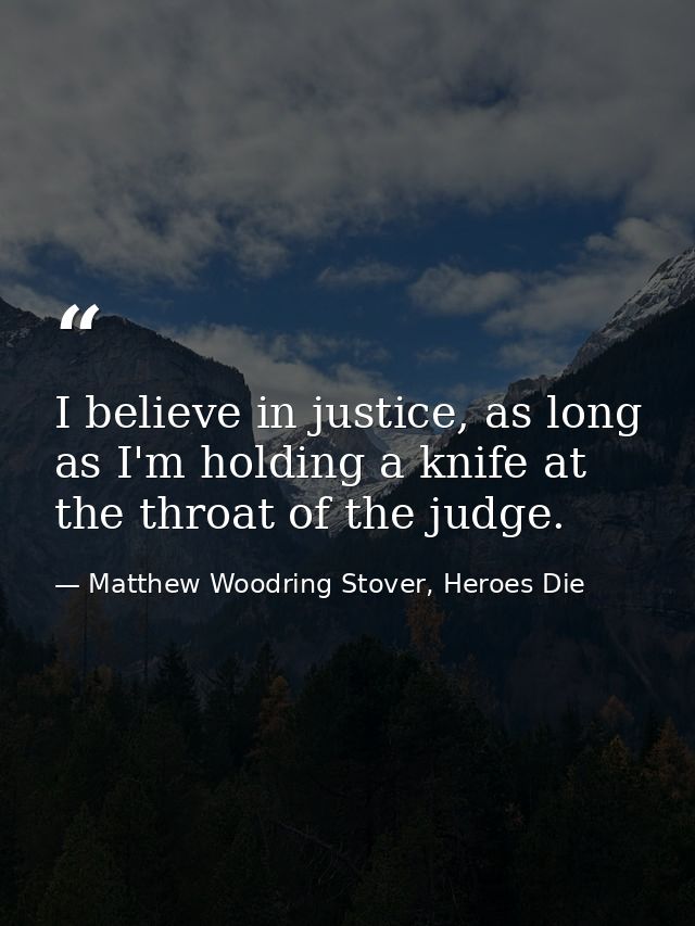 I believe in justice, as long as I'm holding a knife at the throat of the judge. — Matthew Woodring Stover, Heroes Die