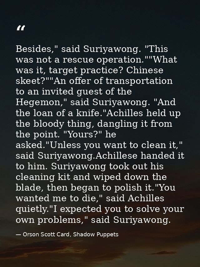 Besides," said Suriyawong. "This was not a rescue operation.""What was it, target practice? Chinese skeet?""An offer of  — Orson Scott Card, Shadow Puppets