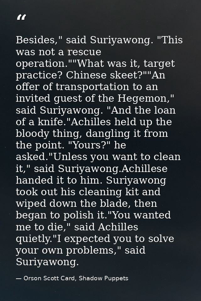 Besides," said Suriyawong. "This was not a rescue operation.""What was it, target practice? Chinese skeet?""An offer of  — Orson Scott Card, Shadow Puppets