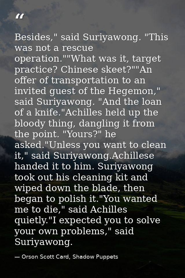 Besides," said Suriyawong. "This was not a rescue operation.""What was it, target practice? Chinese skeet?""An offer of  — Orson Scott Card, Shadow Puppets