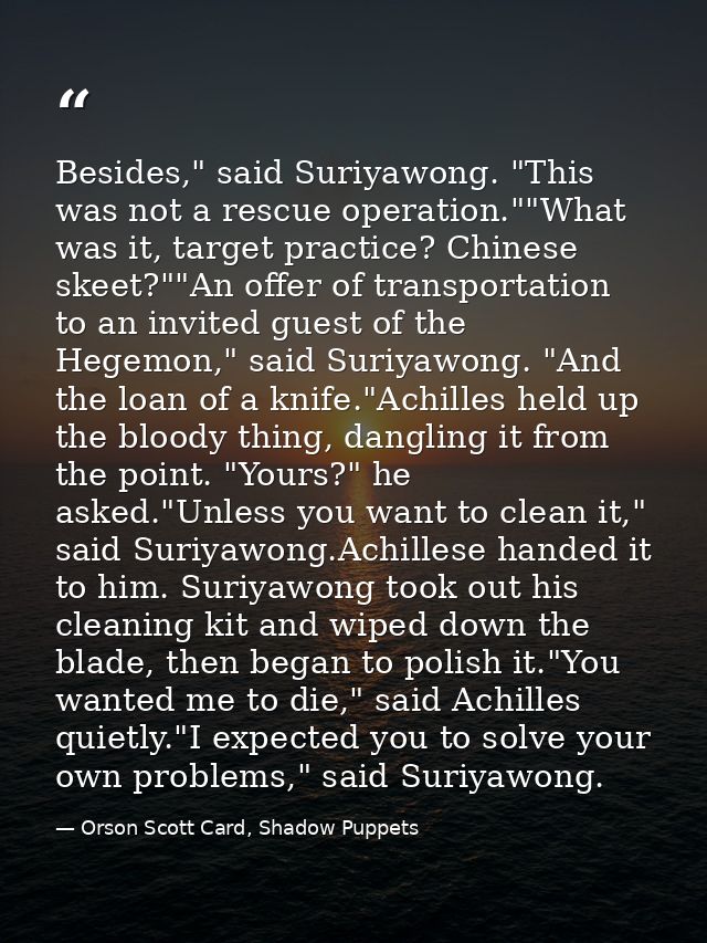 Besides," said Suriyawong. "This was not a rescue operation.""What was it, target practice? Chinese skeet?""An offer of  — Orson Scott Card, Shadow Puppets